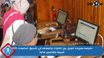 «فرصة مميزة» تحويل بين الكليات والمعاهد في تنسيق الجامعات 2025 شروط وتفاصيل هامة